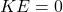 KE = 0