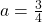 a=\frac{3}{4}