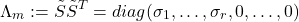 \[\Lambda_m := \tilde{S}\tilde{S}^{T} = diag(\sigma_{1},\dots,\sigma_{r},0,\dots,0)\]