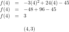 \begin{array}{rll} f(4)&=&-3(4)^2+24(4)-45 \\ f(4)&=&-48+96-45 \\ f(4)&=&3 \\ \\ &&(4,3) \end{array}