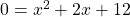 0 = x^2 + 2x + 12