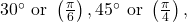 \,30^{\circ }\text{ or }\left(\frac{\pi }{6}\right),45^{\circ }\text{ or }\left(\frac{\pi }{4}\right),