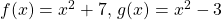 f(x)=x^2+7, \, g(x)=x^2-3