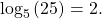 \,{\mathrm{log}}_{5}\left(25\right)=2.