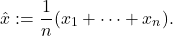 \[\hat{x} := \dfrac{1}{n}(x_{1}+\dots+x_{n}).\]