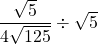 \dfrac{\sqrt{5}}{4\sqrt{125}}\div \sqrt{5} \\