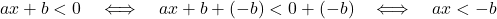\[ a x + b < 0\quad\Longleftrightarrow\quad a x +b + (-b) < 0+(- b) \quad\Longleftrightarrow\quad a x < - b\]