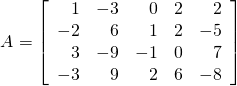 \begin{equation*} A = \left[ \begin{array}{rrrrr} 1 & -3 & 0 & 2 & 2 \\ -2 & 6 & 1 & 2 & -5 \\ 3 & -9 & -1 & 0 & 7 \\ -3 & 9 & 2 & 6 & -8 \end{array} \right] \end{equation*}