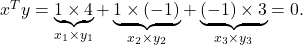 x^T y=\underbrace{1 \times 4}_{x_1 \times y_1}+\underbrace{1 \times(-1)}_{x_2 \times y_2}+\underbrace{(-1) \times 3}_{x_3 \times y_3}=0 .