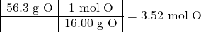 \[  \begin{array}{|c|c|} \textrm{56.3 g O} &\textrm{ 1 mol O }\\ \hline & \textrm{16.00 g O}\end{array}\textrm{ = 3.52 mol O}\]