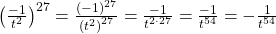  {\left(\frac{-1}{{t}^{2}}\right)}^{27}=\frac{{\left(-1\right)}^{27}}{{\left({t}^{2}\right)}^{27}}=\frac{-1}{{t}^{2\cdot 27}}=\frac{-1}{{t}^{54}}=-\frac{1}{{t}^{54}}