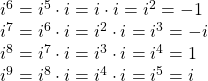 \begin{array}{l}{i}^{6}={i}^{5}\cdot i=i\cdot i={i}^{2}=-1\hfill \\ {i}^{7}={i}^{6}\cdot i={i}^{2}\cdot i={i}^{3}=-i\hfill \\ {i}^{8}={i}^{7}\cdot i={i}^{3}\cdot i={i}^{4}=1\hfill \\ {i}^{9}={i}^{8}\cdot i={i}^{4}\cdot i={i}^{5}=i\hfill \end{array}