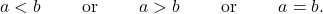 \[  a<b  \qquad \hbox{ or }\qquad  a>b \qquad  \hbox{ or  }\qquad  a=b.\]