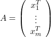 \[A=\left(\begin{array}{c} x_1^T \\ \vdots \\ x_m^T \end{array}\right)\]