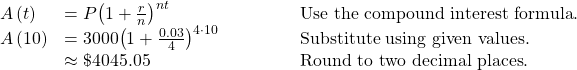 \begin{array}{lll}A\left(t\right)\hfill & =P{\left(1+\frac{r}{n}\right)}^{nt}\hfill & \text{Use the compound interest formula}.\hfill \\ A\left(10\right)\hfill & =3000{\left(1+\frac{0.03}{4}\right)}^{4\cdot 10}\begin{array}{cccc}& & & \end{array}\hfill & \text{Substitute using given values}.\hfill \\ \hfill & \approx \text{\$}4045.05\hfill & \text{Round to two decimal places}.\hfill \end{array}