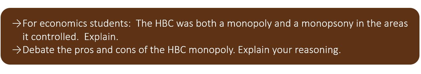 For economics students:  HBC was both a monopoly and a monopsony in the areas it controlled.  Explain. Debate the pros and cons of the HBC monopoly. Explain your reasoning.