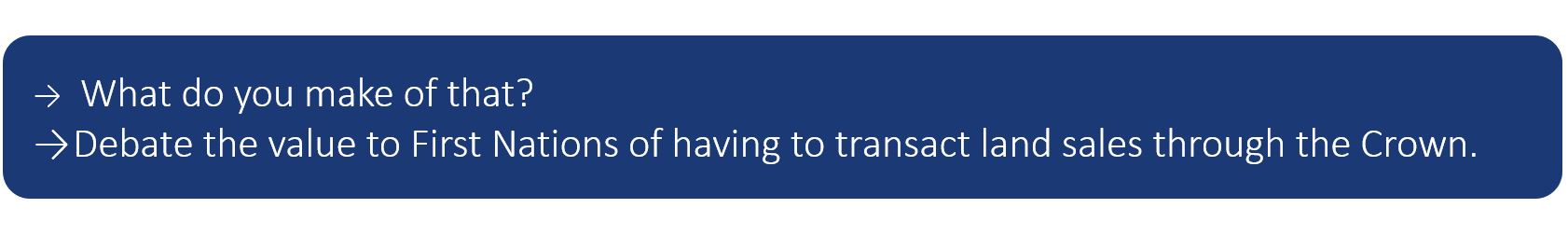 What do you make of that? Debate the value to First Nations of having to transact land sales through the Crown.