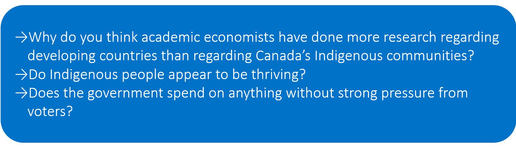 Why do you think academic economists have done more research regarding developing countries than regarding Canada’s Indigenous communities? Do Indigenous people appear to be thriving? Does the government spend on anything without strong pressure from voters?