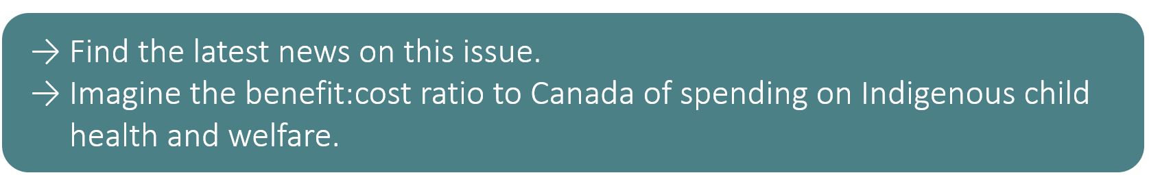 Find the latest news on this issue. Imagine the benefit:cost ratio to Canada of spending on Indigenous child health and welfare.