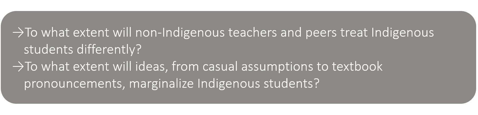 To what extent will non-Indigenous teachers and peers treat Indigenous students differently? To what extent will ideas, from casual assumptions to textbook pronouncements, marginalize Indigenous students?