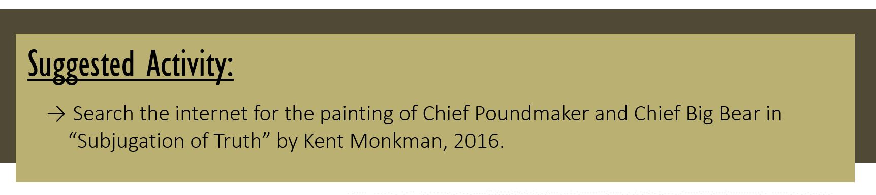 Suggested Activity: Search the internet for the painting of Chief Poundmaker and Chief Big Bear in “Subjugation of Truth” by Kent Monkman, 2016. 