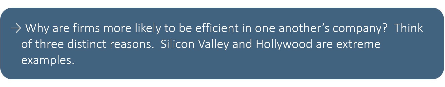  Why are firms more likely to be efficient in one another’s company?  Think of three distinct reasons.  Silicon Valley and Hollywood are extreme examples.