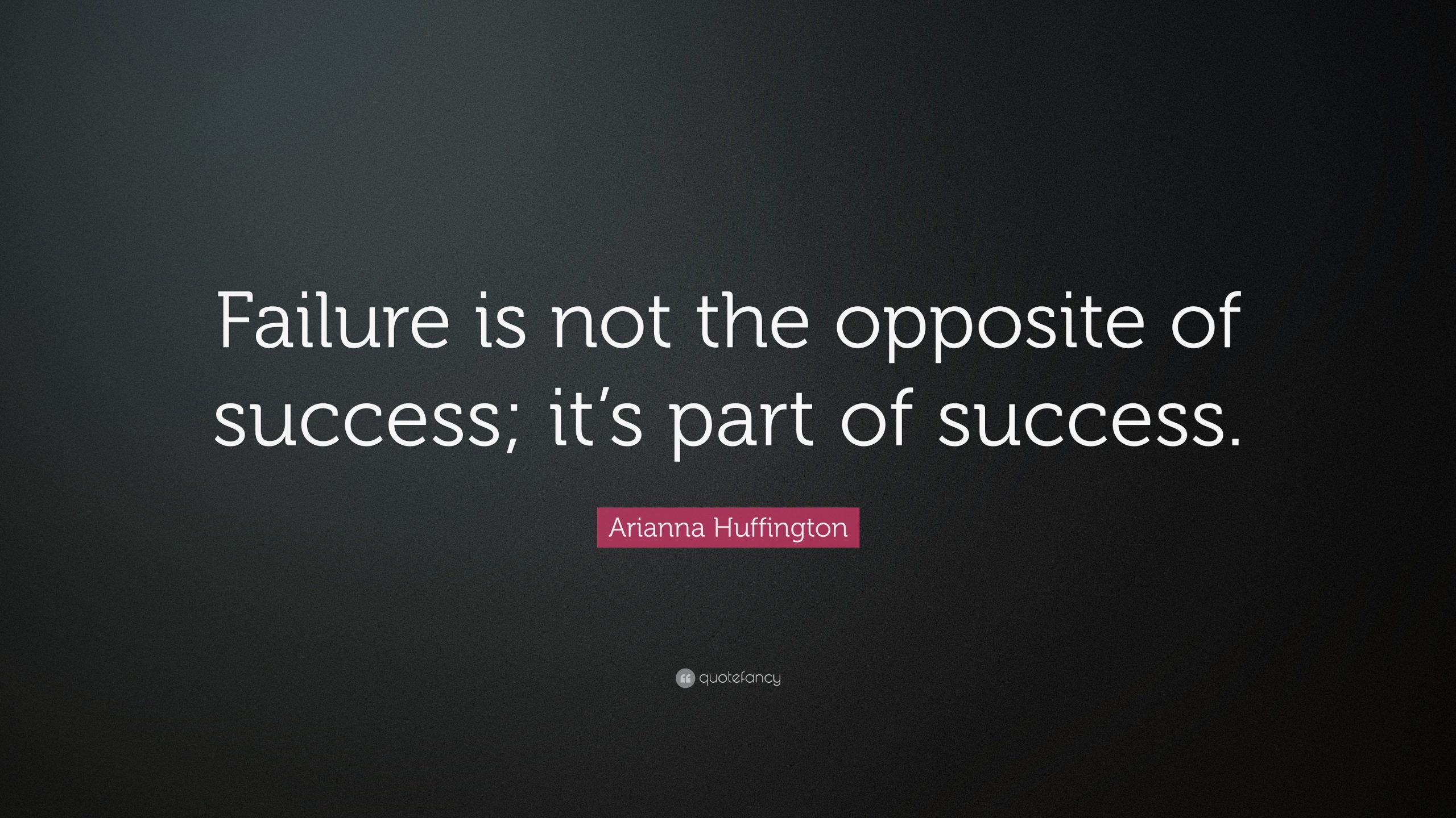 Quote by Arianna Huffington: "Failure is not the opposite of success; it's part of success."