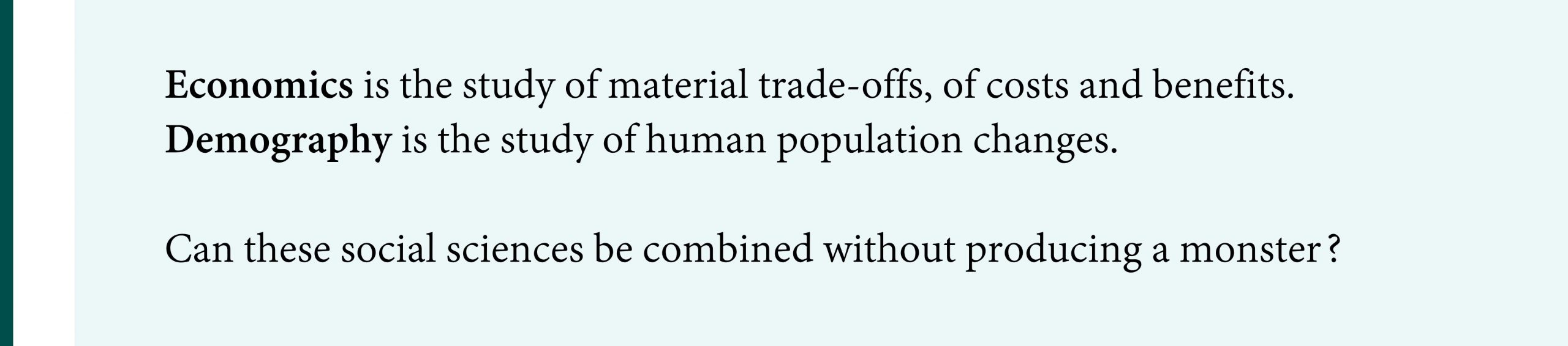 Economics is the study of material trade-offs, of costs and benefits.  Demography is the study of human population changes.  Can these social sciences be combined without producing a monster?