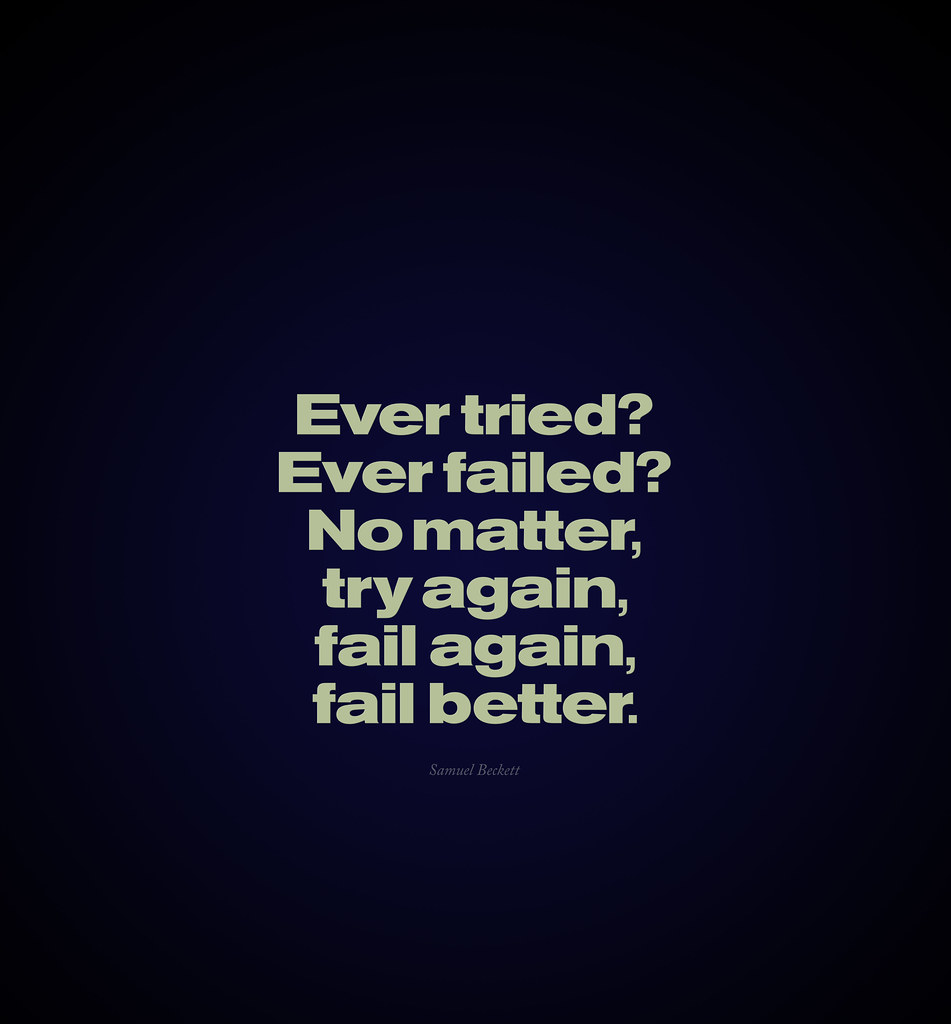 Ever tried? Ever failed? No matter, try again, fail again, fail better.