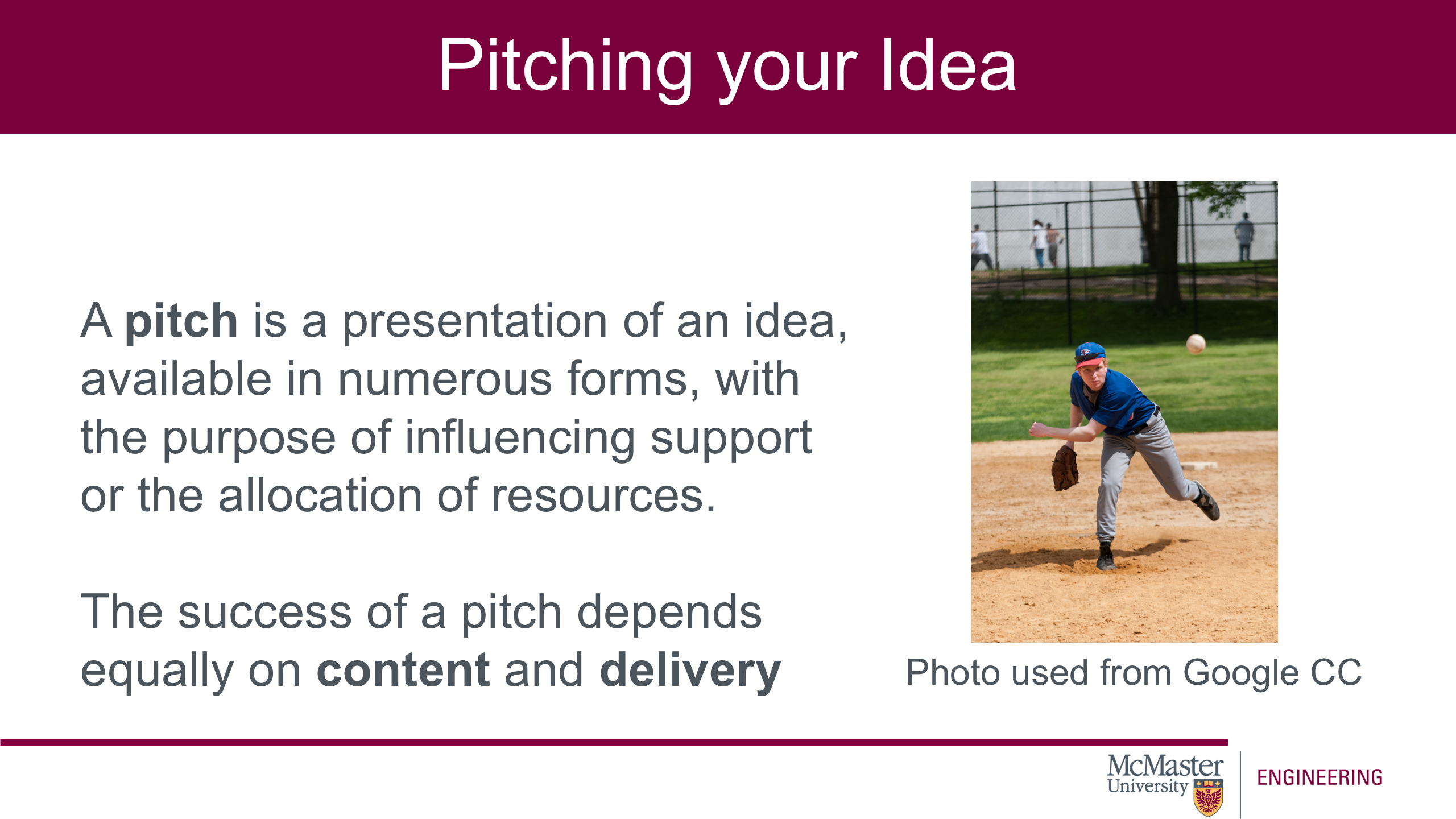 Image of a presentation slide. Title: Pitching your Idea. Body of slide: A pitch is a presentation of an idea, available in numerous forms, with the purpose of influencing support or the allocation of resources. The success of a pitch depends equally on content and delivery. On the right of the slide is a picture of a man pitching a baseball.