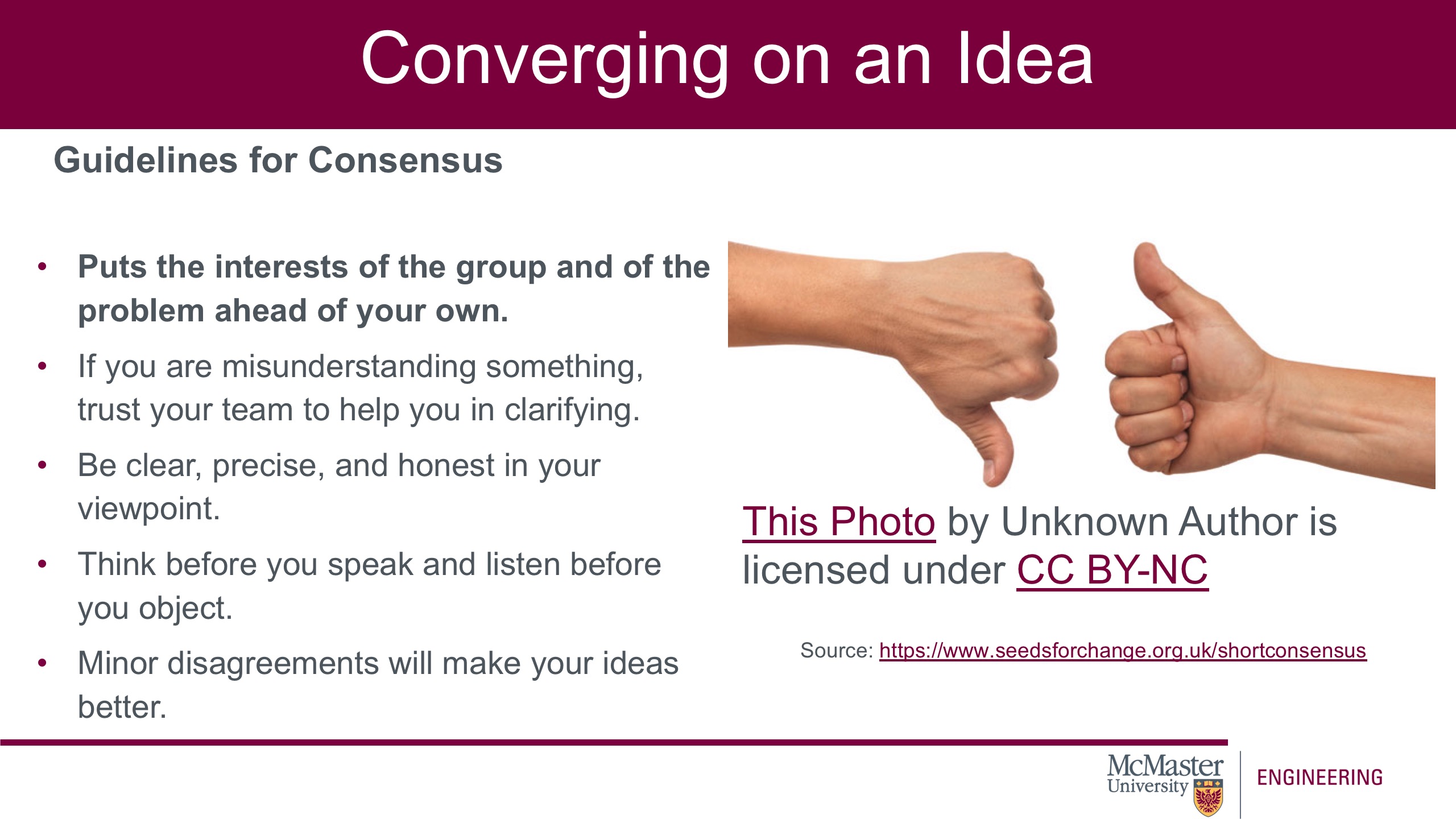 Image of a presentation slide. Title: Converging on an Idea. Sub-title: Guidelines for Consensus. Body of Slide, as a list: Puts the interests of the group and of the problem ahead of your own; If you are misunderstanding something, trust your team to help you in clarifying; Be clear, precise, and honest in your viewpoint; Think before you speak and listen before you object; Minor disagreements will make your ideas better. One the right of the slide is a picture of two thumbs, one thumb is up and one thumb is down.