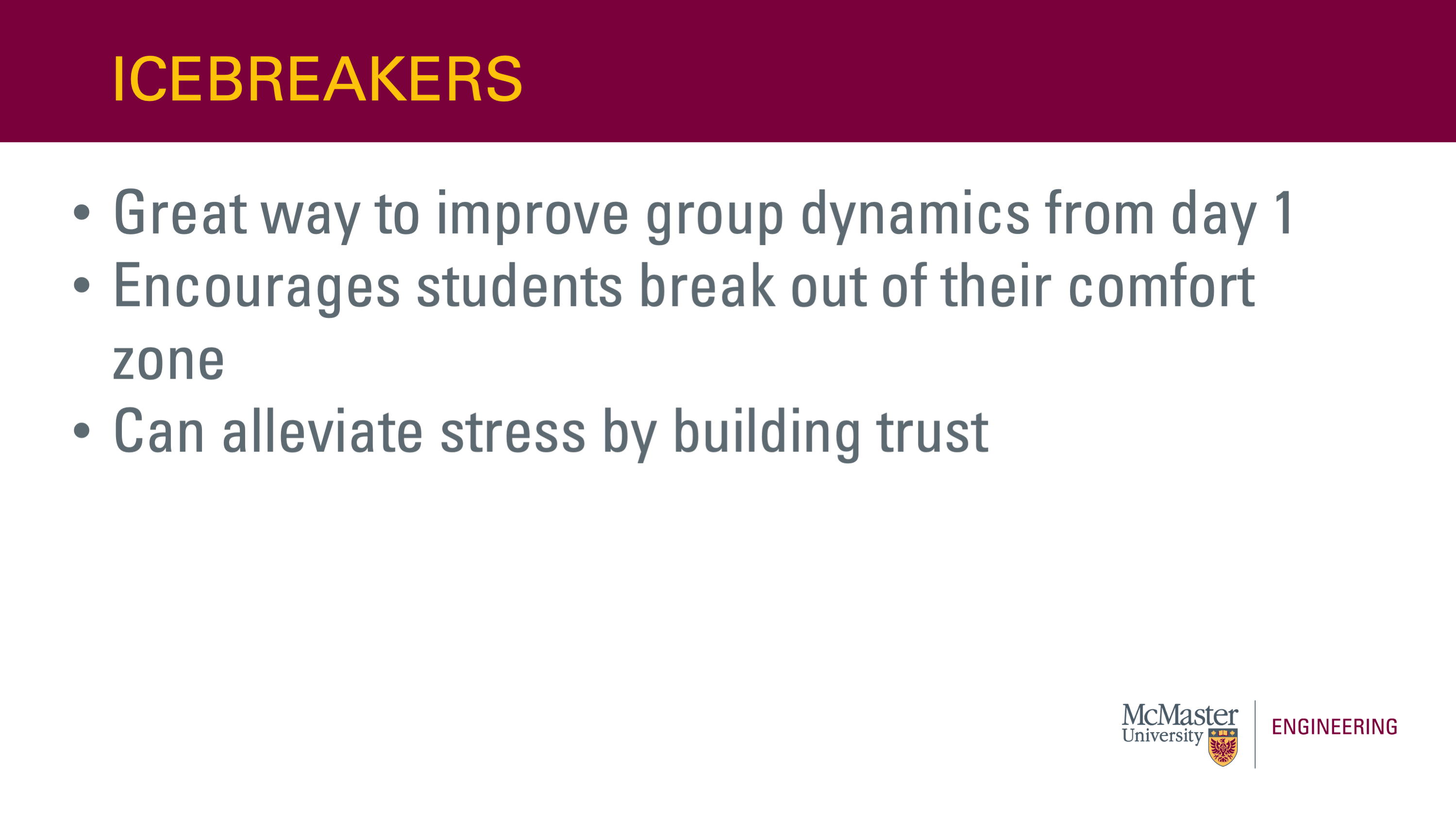 Title: Icebreakers. Text, as a list: Great way to improve group dynamics from day 1; Encourages students break out of their comfort zone; Can alleviate stress by building trust.