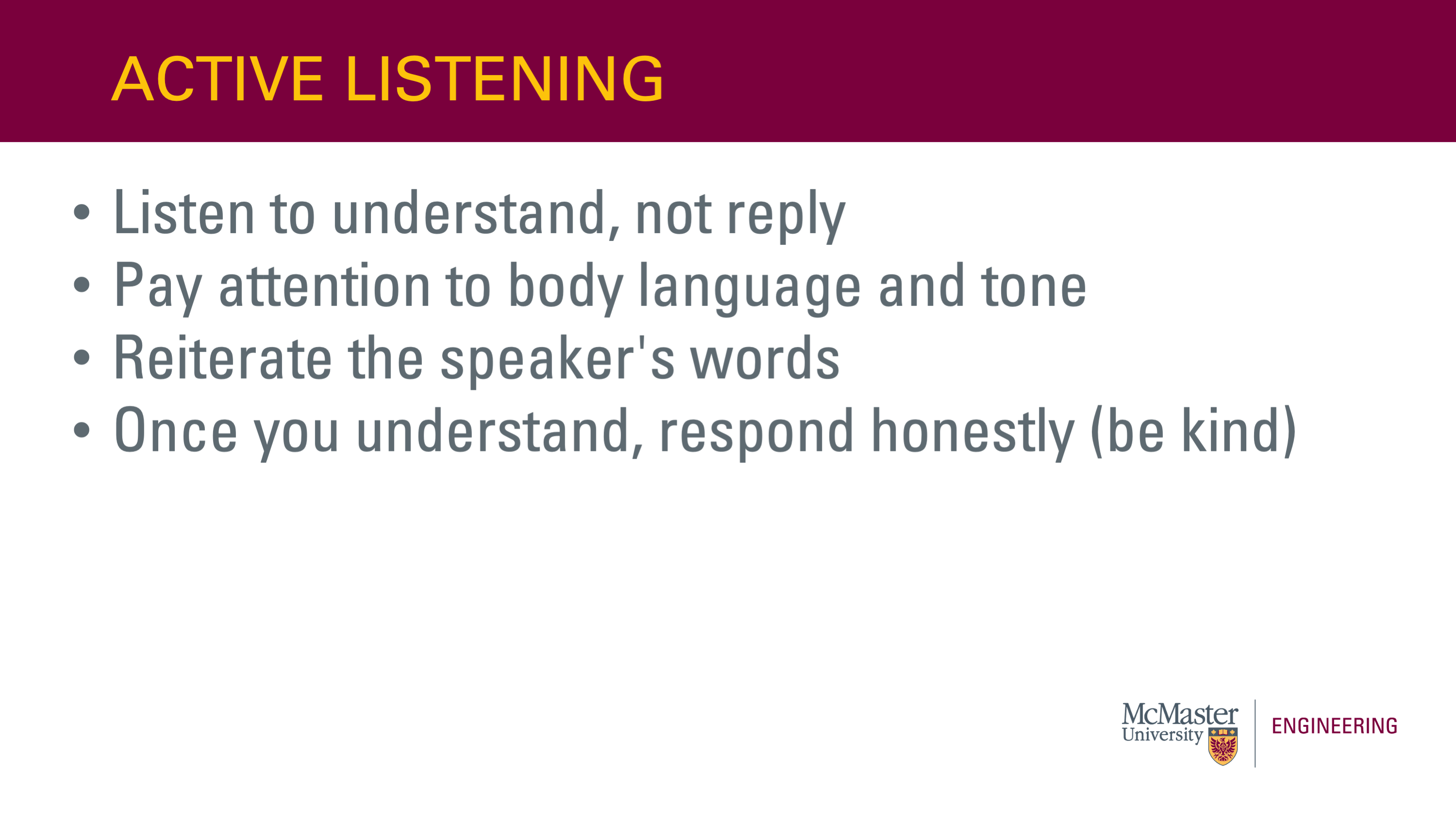 This slide is titled "Active Listening". It also has a bullet point list that says  “  •	Listen to understand, not reply •	Pay attention to body language and tone •	Reiterate the speaker's words •	Once you understand, respond honestly (be kind)”