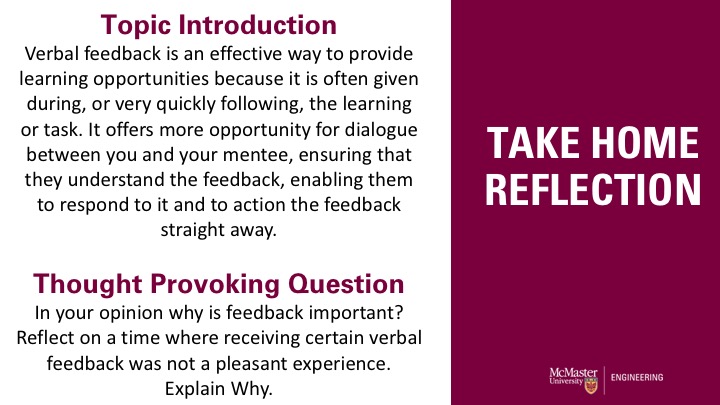 This slide is titled “Take home reflection”. It also has two paragraphs that say “Topic Introduction Verbal feedback is an effective way to provide learning opportunities because it is often given during, or very quickly following, the learning or task. It offers more opportunity for dialogue between you and your pupil, ensuring that they understand the feedback, enabling them to respond to it and to action the feedback straight away.  Thought Provoking Question In your opinion why is feedback important and in your prior experience. Reflect on a time where receiving certain verbal feedback was not a pleasant experience. Explain Why.”  