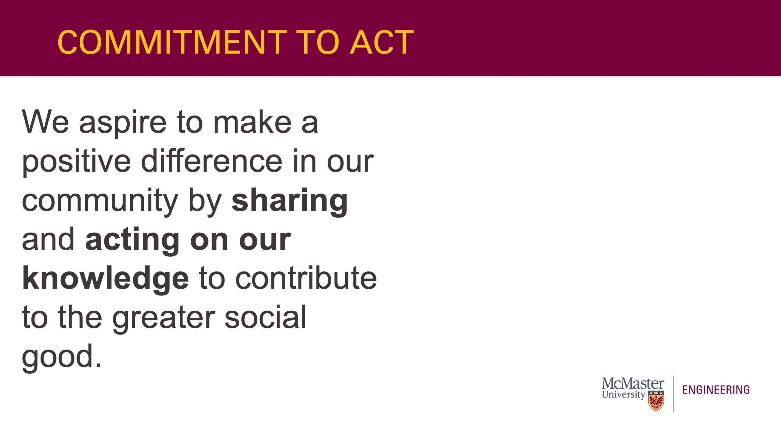 This slide is titled “Commitment to Act”. It also has text that says “We aspire to make a positive difference in our community by sharing and acting on our knowledge to contribute to the greater social good.”