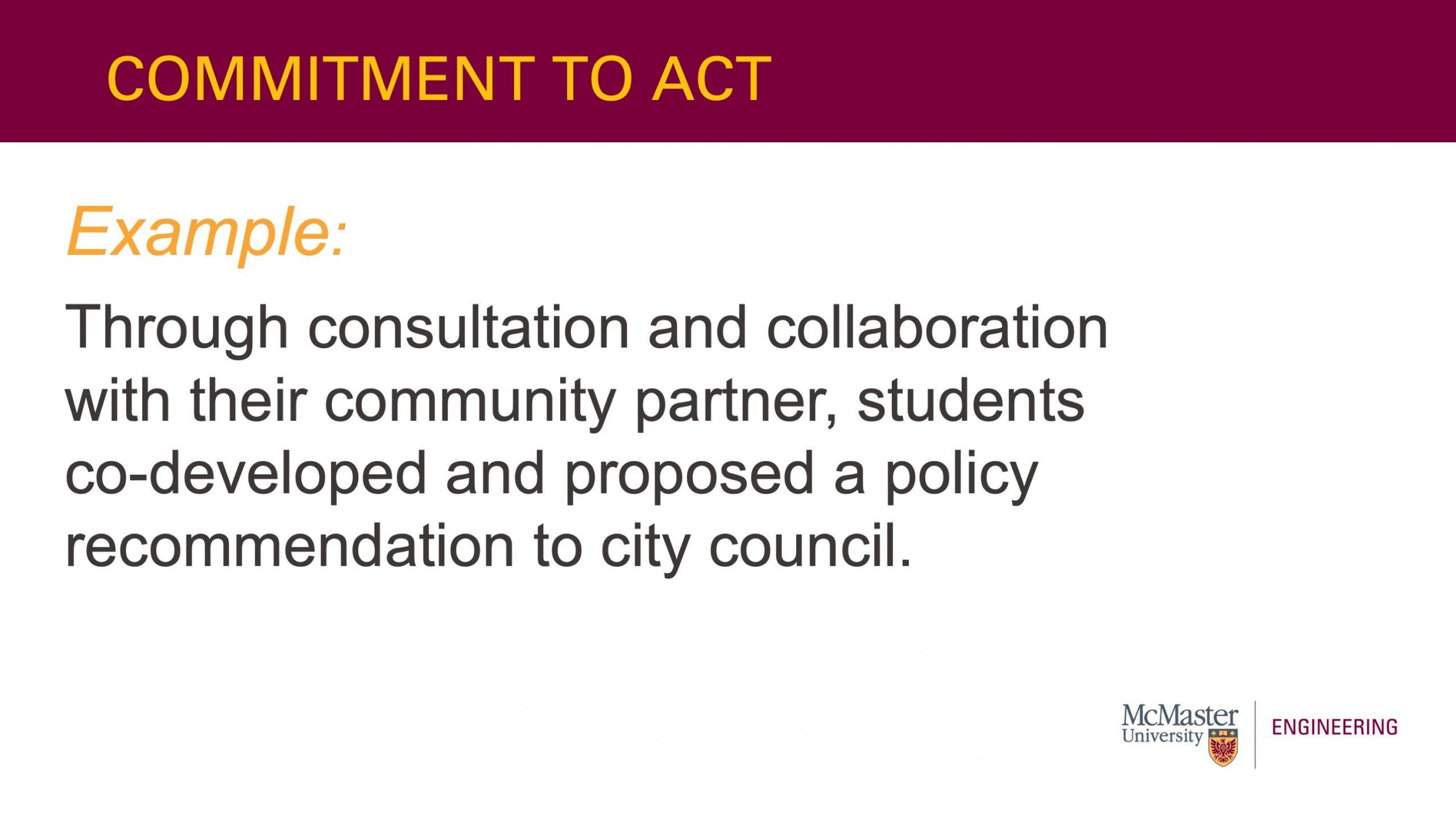 This slide is titled ”Commitment to Act”. It also has text that says: “Example: Through consultation and collaboration with their community partner, students co-developed and proposed a policy recommendation to city council"