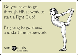 Do you have to go through HR at work to start a fight club? I am going to go ahead and start the paperwork.