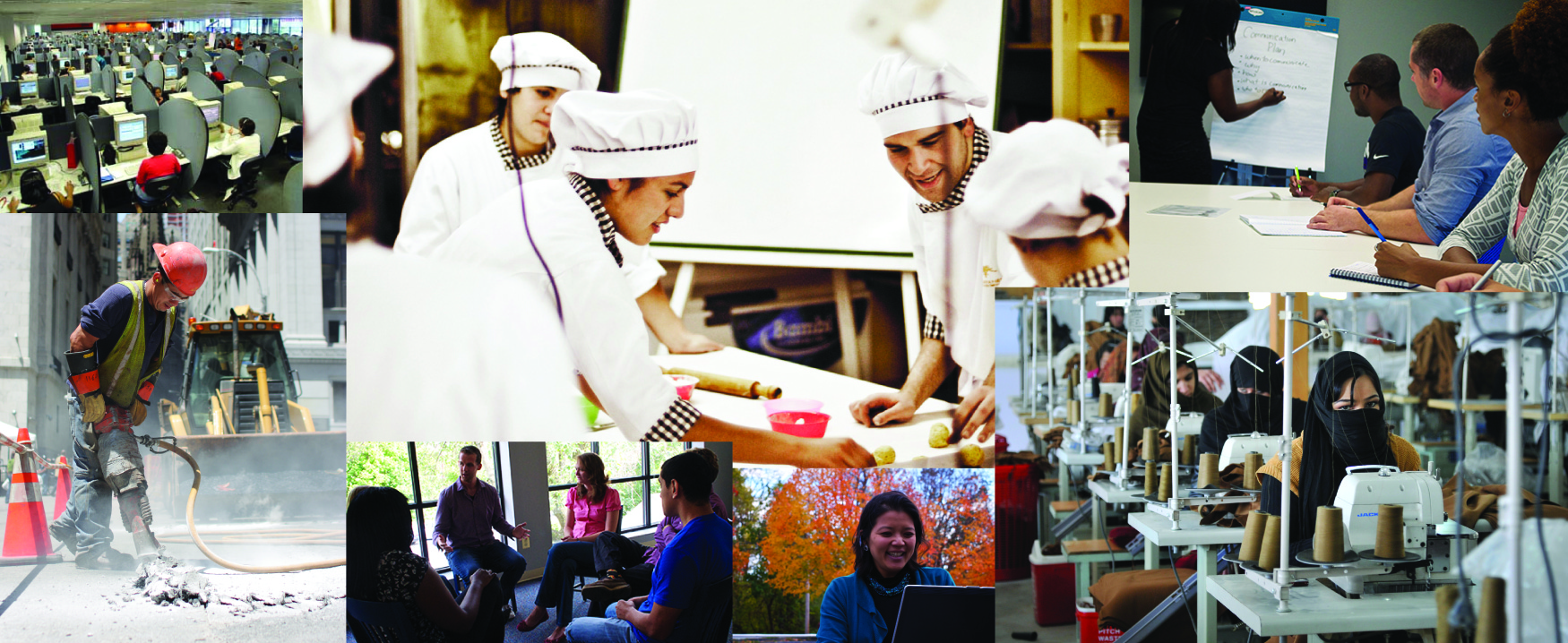 This is a collage of different photos showing employees doing their jobs, in a variety of workplaces. Clockwise from the top left: A room is filled with people at rows of desks with computers. People wearing chef outfits are around a table with cooking tools. People at a table are listening to someone writing on a board during a meeting. A room is filled with sewing machines in a row with people working at each machine. A person is working on a laptop outside. People are gathered in a circle and talking. A person wearing a construction hat and vest is using a jackhammer.