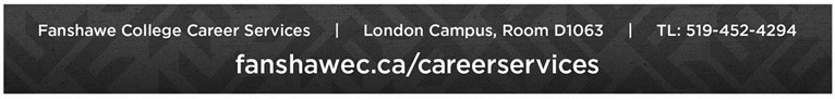 Fanshawe College Career Services. London Campus. Room D1063. Tel: 519-452-4294. Web address: fanshawec.ca/careerservices