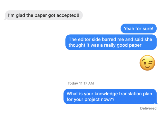 Text message screen capture; Person 1: I'm glad the paper got accepted Person 2: Yeah for sure! The editor side barred me and said she thought it was a really good paper. What is your knowledge translation plan for your project now??