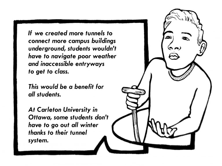 Digital black and white comic of a person with short hair holding a handmade cane discussing in a text box how campus could be made more accessible to folks with mobility disabilities by way of more underground tunnels. Full comic text is located directly below this image.