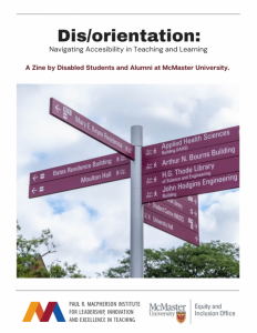 Cover image for Disorientation: Navigating Accessibility in Teaching and Learning, A Zine by Disabled Students and Alumni at McMaster. A finger post sign is below the Zine title, with numerous directional signs pointing in different directions atop of a sign post. Sponsored by the MacPherson Institute and the Equity and Inclusion Office.