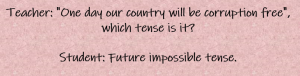 Teacher: "One day our country will be corruption free," which tense is it? Student: Future impossible tense.