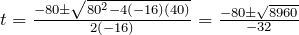 t=\frac{-80\pm\sqrt{80^2-4(-16)(40)}}{2(-16)}}=\frac{-80\pm\sqrt{8960}}{-32}