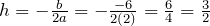 h=-\frac{b}{2a}=-\frac{-6}{2(2)}=\frac{6}{4}=\frac{3}{2}