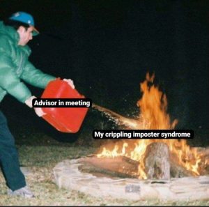 A fire with the caption "my crippling imposter syndrome" and someone throwing gasoline on the fire with the caption "advisor in meeting".