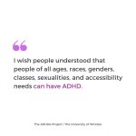 I wish people understood that people of all ages, races, genders, classes, sexualities, and accessibility needs can have ADHD.