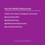 Social media ADHD resources. @centreforadhd, @additudemag, @adhdawarenessmonth, @uwindsorwellness