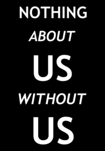 Poster that says, "Nothing about us without us." The word "us" is larger than the other words, and the prepositions "about" and "without" are italicized.