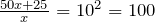 \frac{50x+25}{x} = 10^2 = 100